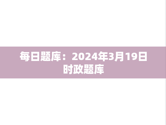 每日题库：2024年3月19日时政题库