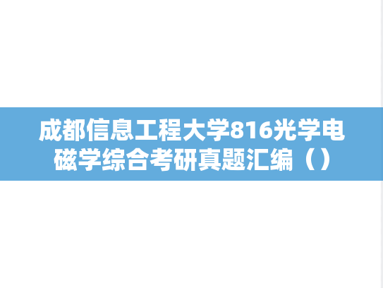 成都信息工程大学816<strong>光学</strong>电磁学综合考研真题汇编（）