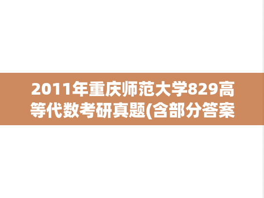 2011年重庆师范大学829高等代数考研真题(含部分答案)