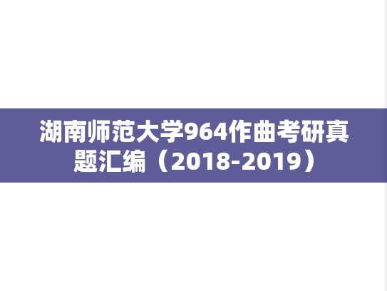 湖南师范大学964作曲考研真题汇编（2018-2019）