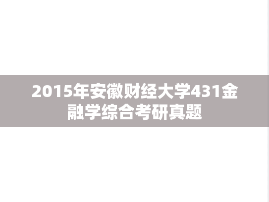 2015年安徽财经大学431金融学综合考研真题