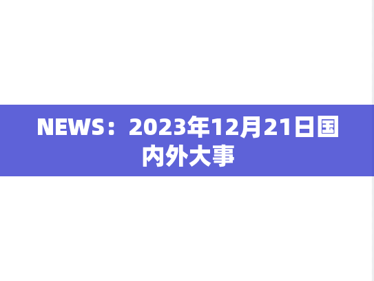 NEWS：2023年12月21日国内外大事