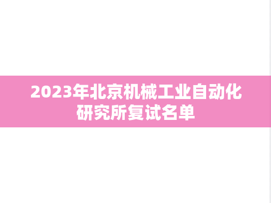 2023年北京机械工业自动化研究所复试名单