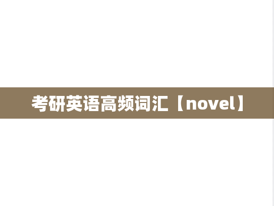 考研英语高频词汇【novel】,考研英语高频词汇【novel】,英语高频词汇,第1张