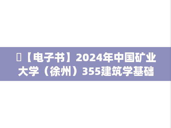 ​【电子书】2024年中国矿业大学（徐州）355建筑学基础考研精品资料.pdf