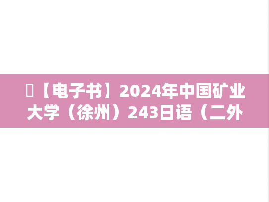 ​【电子书】2024年中国矿业大学（徐州）243日语（二外）考研精品资料.pdf