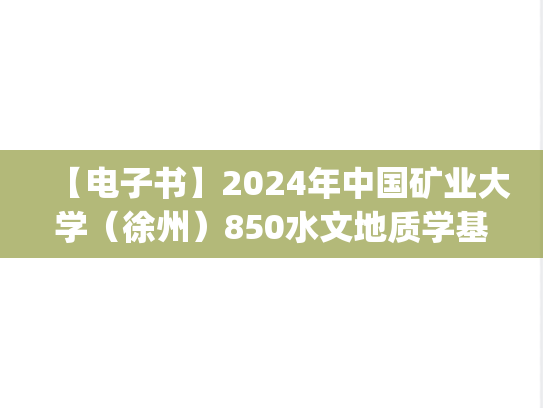 【电子书】2024年中国矿业大学（徐州）850水文地质学基础考研精品资料.pdf