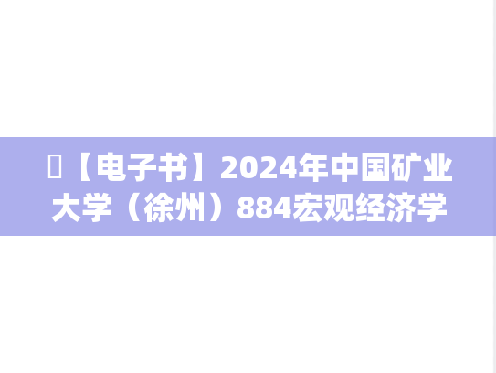 ​【电子书】2024年中国矿业大学（徐州）884宏观经济学考研精品资料.pdf