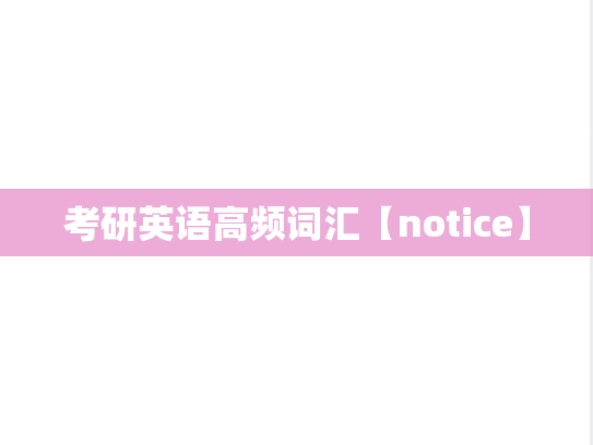 考研英语高频词汇【notice】,考研英语高频词汇【notice】,英语高频词汇,第1张