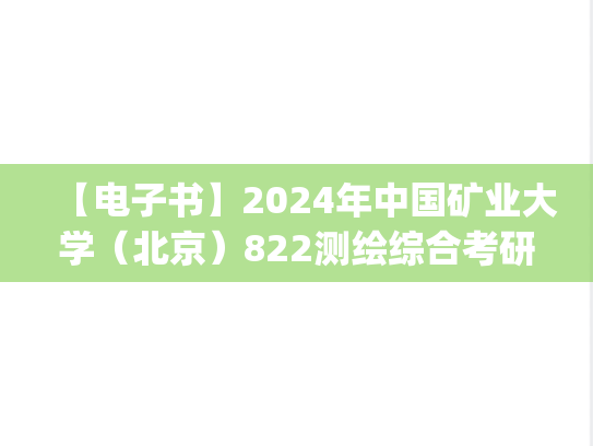 【电子书】2024年中国矿业大学（北京）822测绘综合考研精品资料.pdf