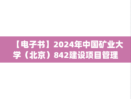 【电子书】2024年中国矿业大学（北京）842建设项目管理基础考研真题汇编.pdf