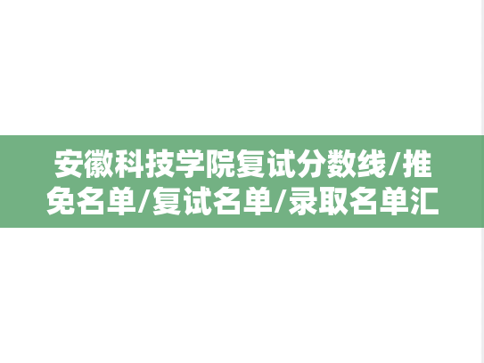 安徽科技学院复试分数线/推免名单/复试名单/录取名单汇编（2021-2024）