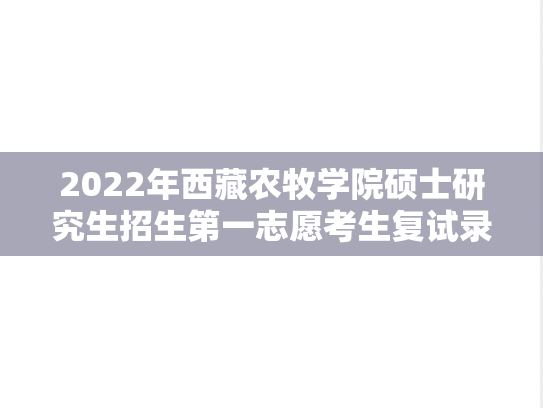 2022年西藏农牧学院硕士研究生招生第一志愿考生复试录取情况公示