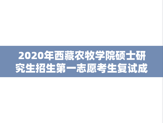 2020年西藏农牧学院硕士研究生招生第一志愿考生复试成绩公示