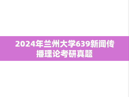2024年兰州大学639新闻传播理论考研真题