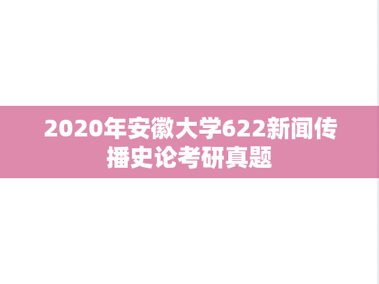 2020年安徽大学622新闻传播史论考研真题