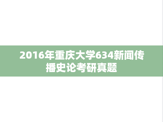 2016年重庆大学634新闻传播史论考研真题