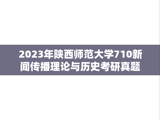 2023年陕西师范大学710新闻传播理论与历史考研真题