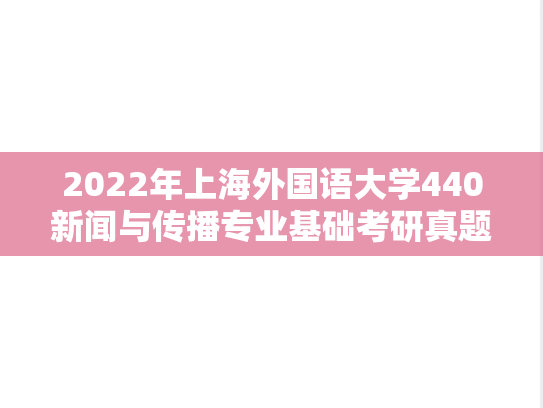2022年上海外国语大学440新闻与传播专业基础考研真题