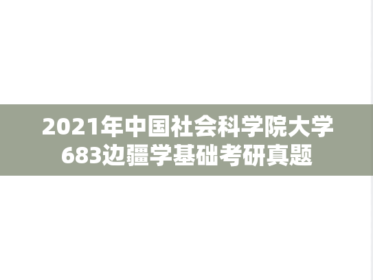 2021年中国社会科学院大学683边疆学基础考研真题