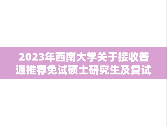 2023年西南大学关于接收普通推荐免试硕士研究生及复试成绩的公示