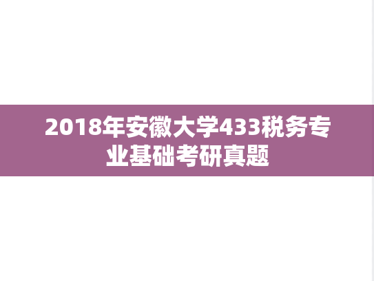 2018年安徽大学433税务专业基础考研真题