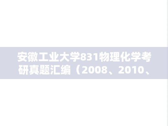 安徽工业大学831物理化学考研真题汇编（2008、2010、2014-2016）