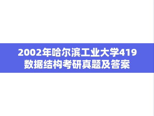 2002年哈尔滨工业大学419数据结构考研真题及答案