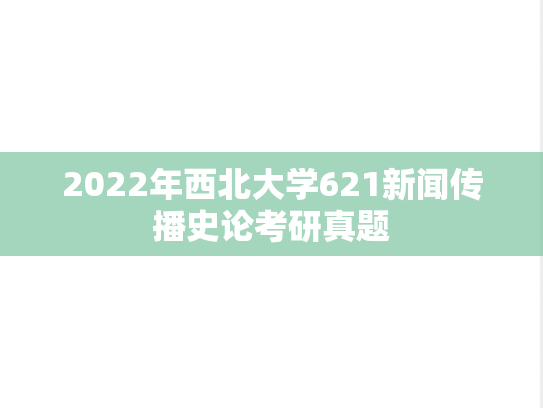 2022年西北大学621新闻传播史论考研真题