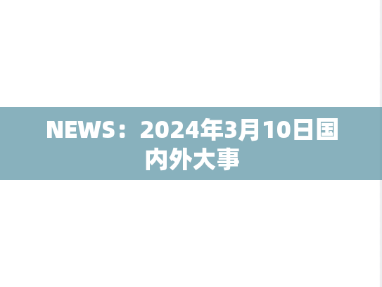 NEWS：2024年3月10日国内外大事