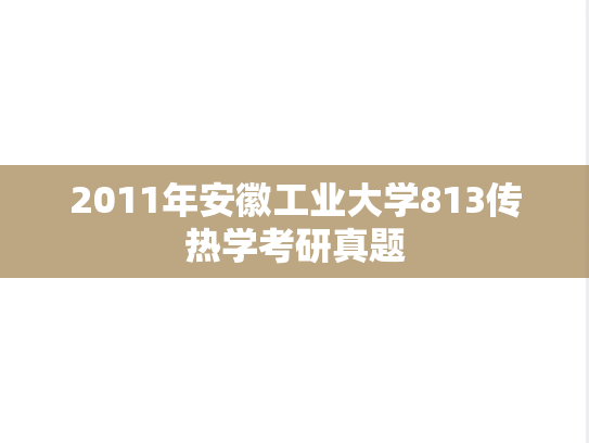 2011年安徽工业大学813<strong>传热学</strong>考研真题