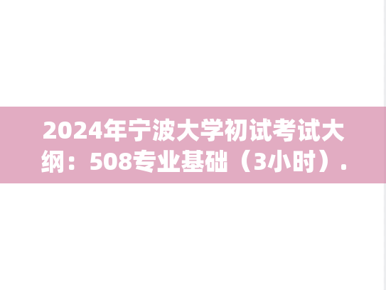 2024年宁波大学初试考试大纲：508专业基础（3小时）.pdf