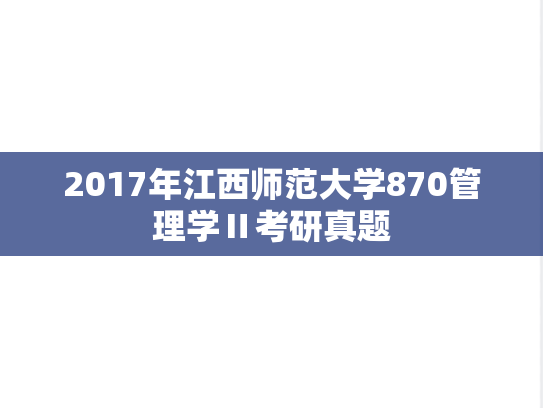 2017年江西师范大学870管理学Ⅱ考研真题