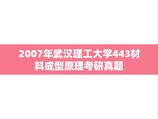 2007年武汉理工大学443材料成型原理考研真题