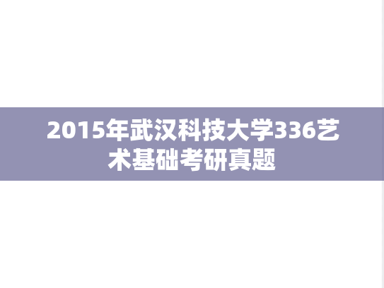 2015年武汉科技大学336艺术基础考研真题