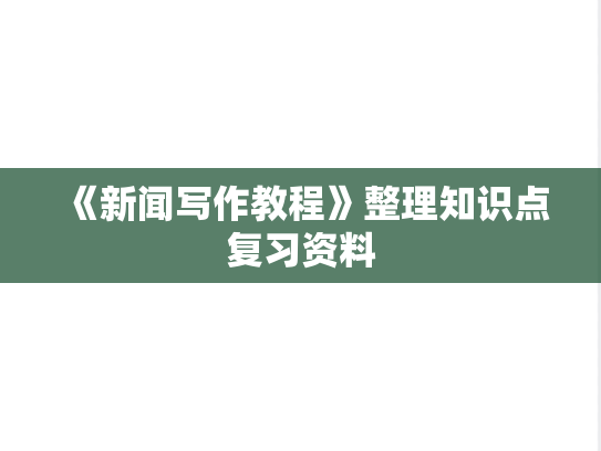 《新闻写作教程》整理知识点复习资料,《新闻写作教程》整理知识点复习资料,知识点,第1张