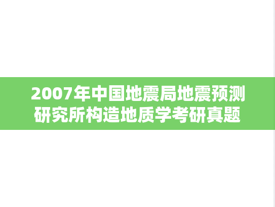 2007年中国地震局地震预测研究所构造地质学考研真题