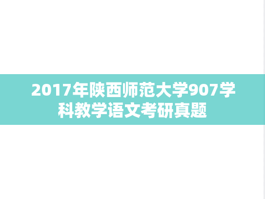 2017年陕西师范大学907学科教学语文考研真题
