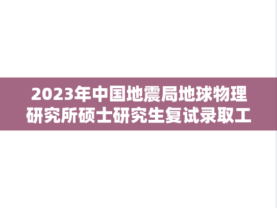 2023年中国地震局地球物理研究所硕士研究生复试录取工作方案,2023年中国地震局地球物理研究所硕士研究生复试录取工作方案,中国地震局地球物理研究所,第1张