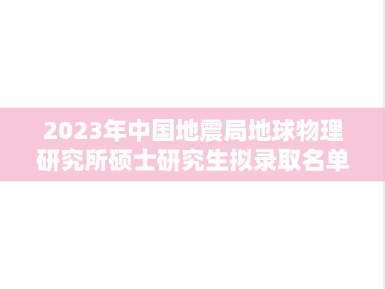 2023年中国地震局地球物理研究所硕士研究生拟录取名单
