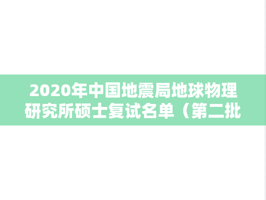 2020年中国地震局地球物理研究所硕士复试名单（第二批）,2020年中国地震局地球物理研究所硕士复试名单（第二批）,中国地震局地球物理研究所,第1张