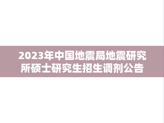 2023年中国地震局地震研究所硕士研究生招生调剂公告