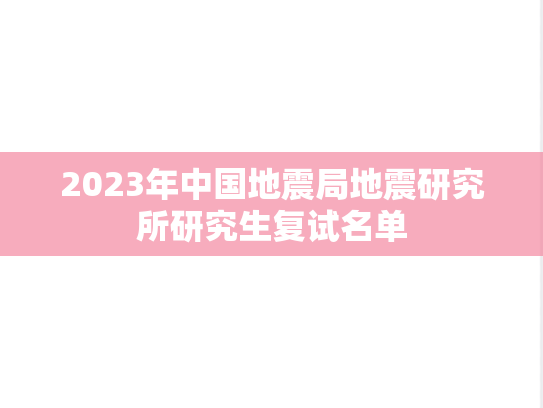 2023年中国地震局地震研究所研究生复试名单