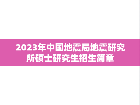 2023年中国地震局地震研究所硕士研究生招生简章