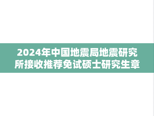 2024年中国地震局地震研究所接收推荐免试硕士研究生章程