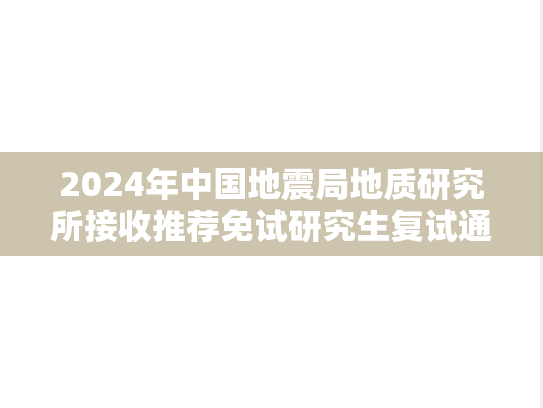 2024年中国地震局地质研究所接收推荐免试研究生复试通知,2024年中国地震局地质研究所接收推荐免试研究生复试通知,中国地震局地质研究所,第1张