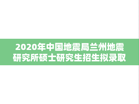 2020年中国地震局兰州地震研究所硕士研究生招生拟录取名单公示