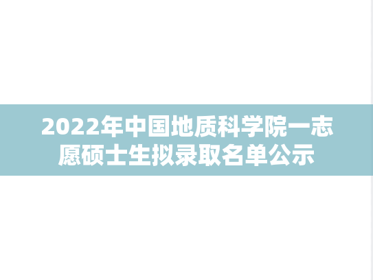 2022年中国地质科学院一志愿硕士生拟录取名单公示