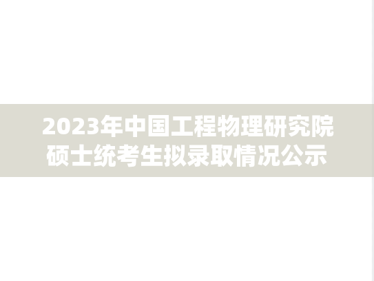 2023年中国工程物理研究院硕士统考生拟录取情况公示
