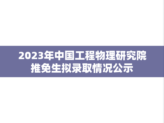 2023年中国工程物理研究院推免生拟录取情况公示
